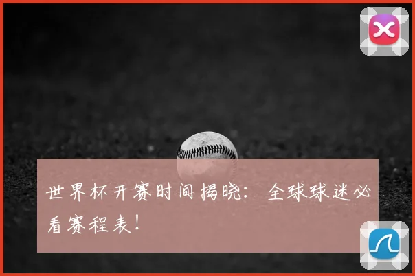 世界杯开赛时间揭晓：全球球迷必看赛程表！