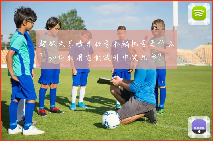 超级大乐透开机号和试机号是什么？如何利用它们提升中奖几率？