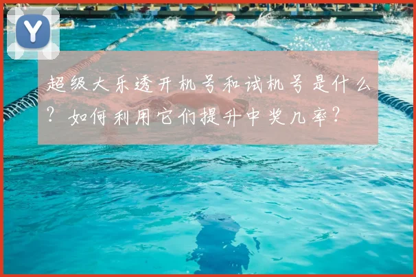 超级大乐透开机号和试机号是什么？如何利用它们提升中奖几率？