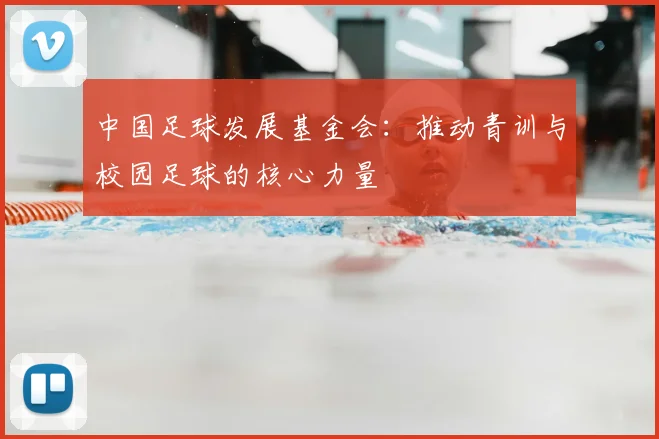 中国足球发展基金会：推动青训与校园足球的核心力量