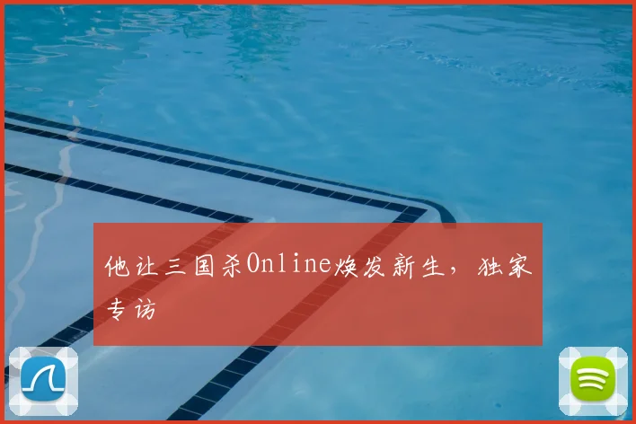 他让三国杀Online焕发新生，独家专访