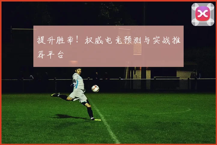 提升胜率！权威电竞预测与实战推荐平台