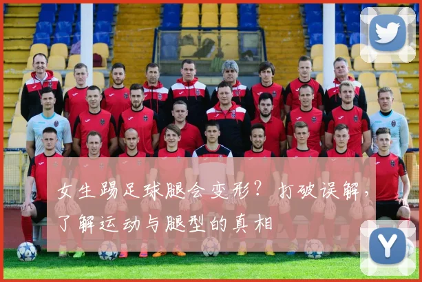 女生踢足球腿会变形？打破误解，了解运动与腿型的真相