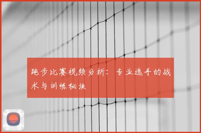跑步比赛视频分析：专业选手的战术与训练秘诀